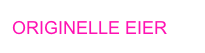 ORIGINELLE EIER