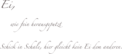 Ei,
     wie fein herausgeputzt

Schick in Schale, hier gleicht kein Ei dem anderen. 